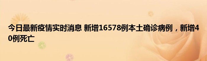 今日最新疫情實(shí)時(shí)消息 新增16578例本土確診病例，新增40例死亡