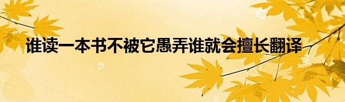 誰讀一本書不被它愚弄誰就會擅長翻譯