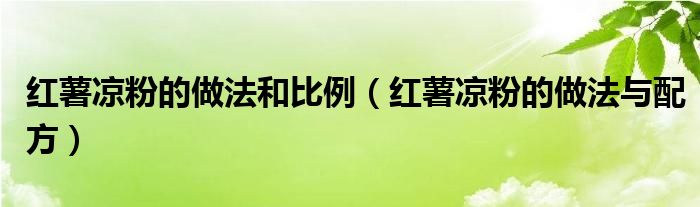 紅薯涼粉的做法和比例（紅薯涼粉的做法與配方）