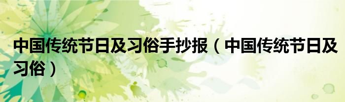 中國傳統(tǒng)節(jié)日及習俗手抄報（中國傳統(tǒng)節(jié)日及習俗）