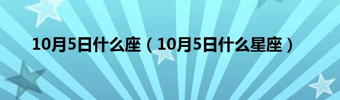 10月5日什么座（10月5日什么星座）