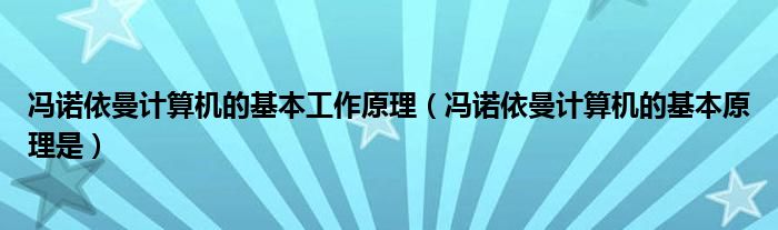 馮諾依曼計(jì)算機(jī)的基本工作原理（馮諾依曼計(jì)算機(jī)的基本原理是）