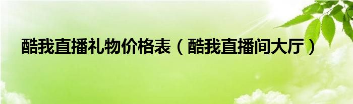 酷我直播禮物價格表（酷我直播間大廳）