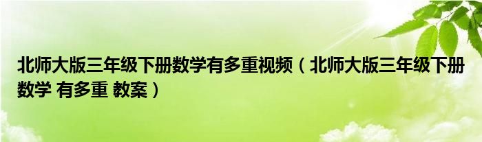 北師大版三年級下冊數(shù)學有多重視頻（北師大版三年級下冊數(shù)學 有多重 教案）