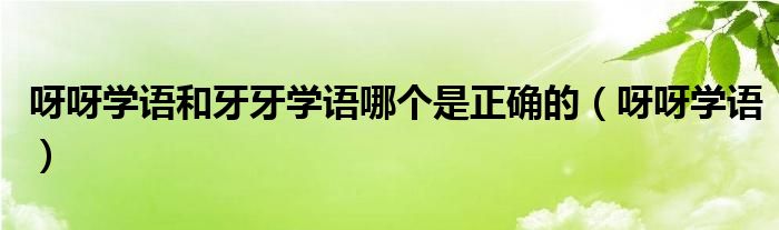 呀呀學(xué)語和牙牙學(xué)語哪個是正確的（呀呀學(xué)語）