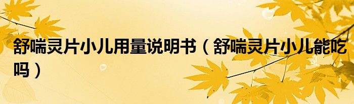 舒喘靈片小兒用量說明書（舒喘靈片小兒能吃嗎）