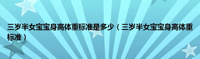 三歲半女寶寶身高體重標(biāo)準(zhǔn)是多少（三歲半女寶寶身高體重標(biāo)準(zhǔn)）