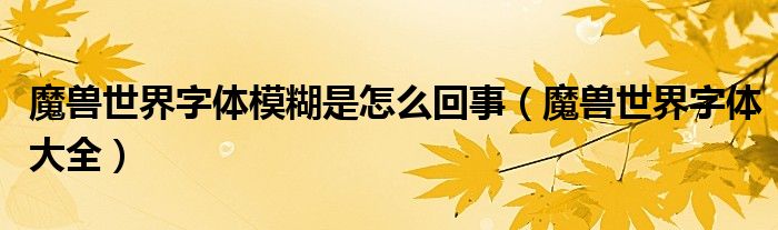 魔獸世界字體模糊是怎么回事（魔獸世界字體大全）