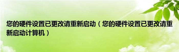 您的硬件設(shè)置已更改請(qǐng)重新啟動(dòng)（您的硬件設(shè)置已更改請(qǐng)重新啟動(dòng)計(jì)算機(jī)）