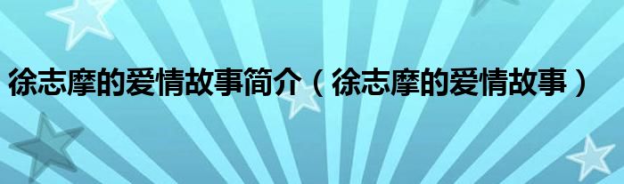 徐志摩的愛(ài)情故事簡(jiǎn)介（徐志摩的愛(ài)情故事）