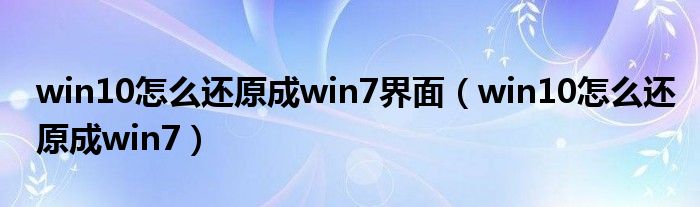 win10怎么還原成win7界面（win10怎么還原成win7）