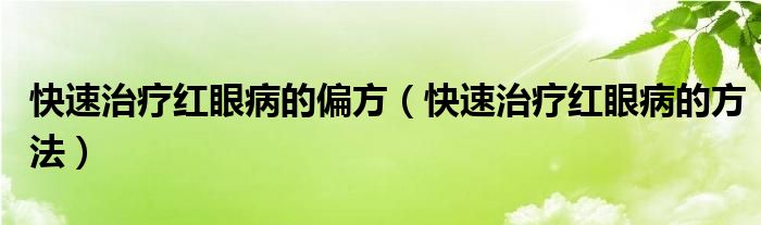 快速治療紅眼病的偏方（快速治療紅眼病的方法）