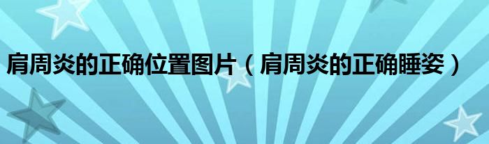 肩周炎的正確位置圖片（肩周炎的正確睡姿）