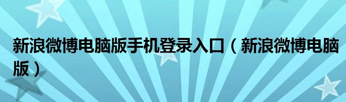 新浪微博電腦版手機登錄入口（新浪微博電腦版）