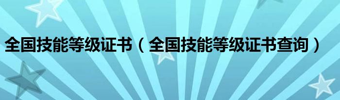 全國技能等級證書（全國技能等級證書查詢）