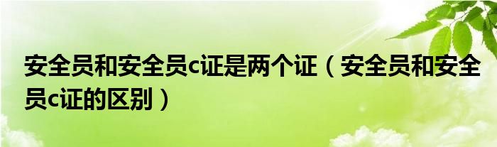 安全員和安全員c證是兩個(gè)證（安全員和安全員c證的區(qū)別）