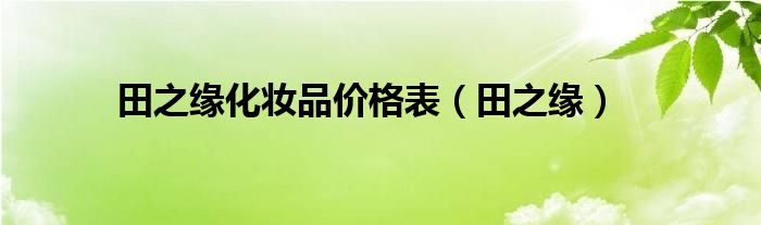 田之緣化妝品價(jià)格表（田之緣）