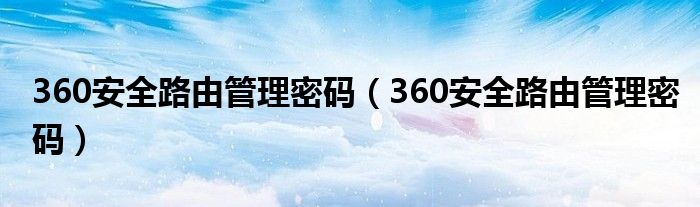 360安全路由管理密碼（360安全路由管理密碼）