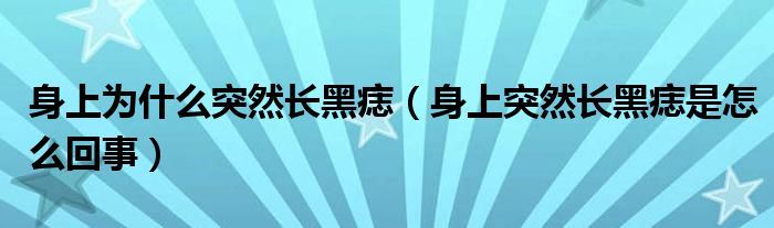 身上為什么突然長黑痣（身上突然長黑痣是怎么回事）