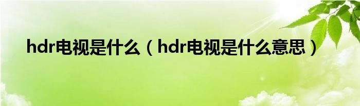 hdr電視是什么（hdr電視是什么意思）