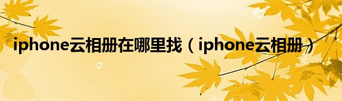 iphone云相冊在哪里找（iphone云相冊）