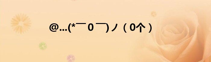 @...(*￣０￣)ノ（0個(gè)）