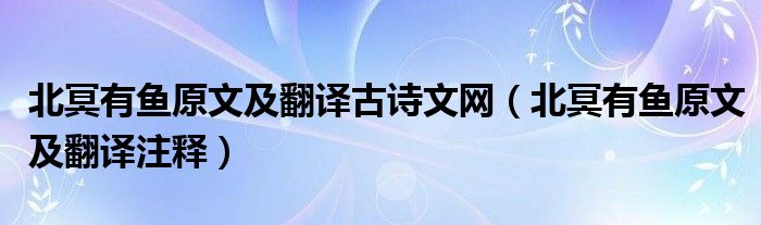 北冥有魚原文及翻譯古詩文網(wǎng)（北冥有魚原文及翻譯注釋）