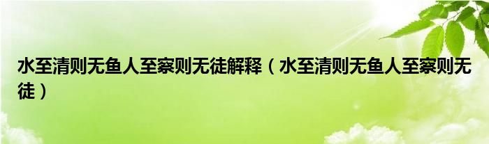 水至清則無(wú)魚(yú)人至察則無(wú)徒解釋（水至清則無(wú)魚(yú)人至察則無(wú)徒）