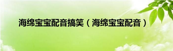 海綿寶寶配音搞笑（海綿寶寶配音）