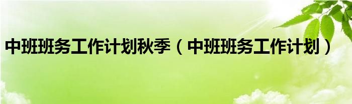 中班班務(wù)工作計(jì)劃秋季（中班班務(wù)工作計(jì)劃）