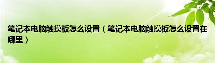 筆記本電腦觸摸板怎么設(shè)置（筆記本電腦觸摸板怎么設(shè)置在哪里）