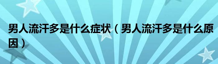 男人流汗多是什么癥狀（男人流汗多是什么原因）