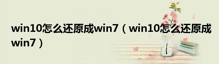 win10怎么還原成win7（win10怎么還原成win7）