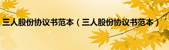 三人股份協(xié)議書范本（三人股份協(xié)議書范本）