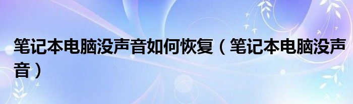 筆記本電腦沒(méi)聲音如何恢復(fù)（筆記本電腦沒(méi)聲音）