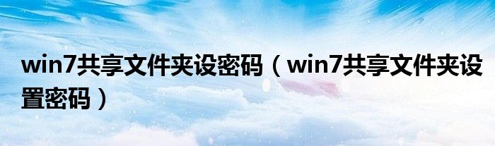 win7共享文件夾設(shè)密碼（win7共享文件夾設(shè)置密碼）