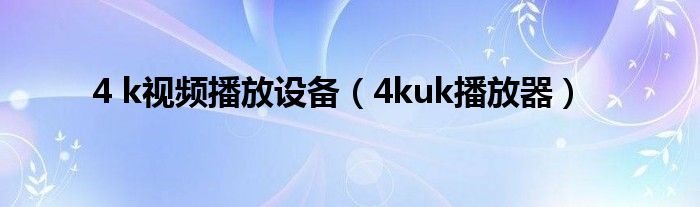 4 k視頻播放設(shè)備（4kuk播放器）