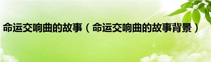 命運(yùn)交響曲的故事（命運(yùn)交響曲的故事背景）