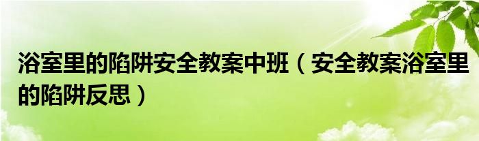 浴室里的陷阱安全教案中班（安全教案浴室里的陷阱反思）