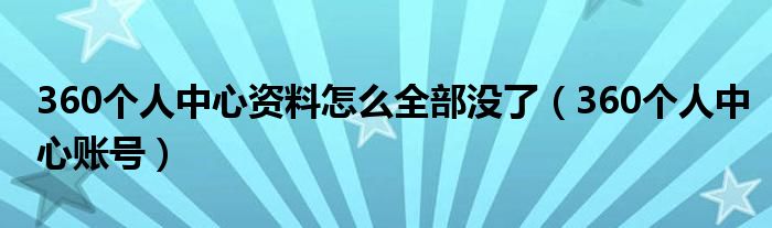 360個(gè)人中心資料怎么全部沒了（360個(gè)人中心賬號(hào)）