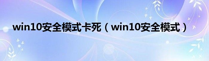 win10安全模式卡死（win10安全模式）