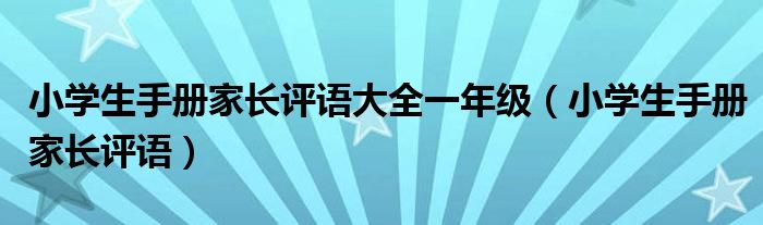 小學(xué)生手冊家長評語大全一年級（小學(xué)生手冊家長評語）