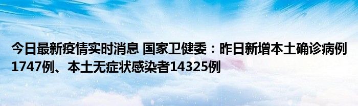 今日最新疫情實(shí)時(shí)消息 國(guó)家衛(wèi)健委：昨日新增本土確診病例1747例、本土無(wú)癥狀感染者14325例