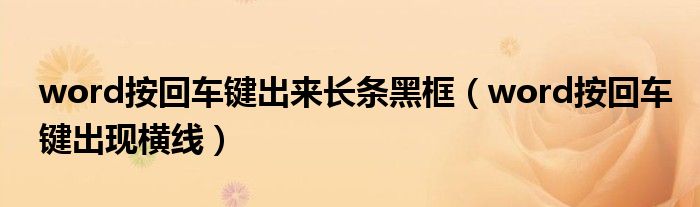 word按回車鍵出來長(zhǎng)條黑框（word按回車鍵出現(xiàn)橫線）