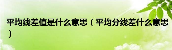 平均線差值是什么意思（平均分線差什么意思）