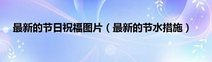 最新的節(jié)日祝福圖片（最新的節(jié)水措施）