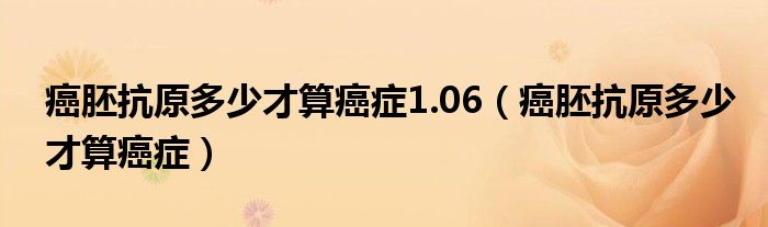 癌胚抗原多少才算癌癥1.06（癌胚抗原多少才算癌癥）