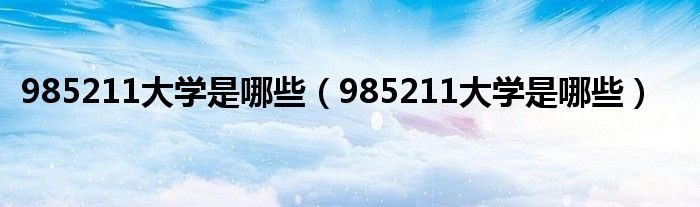 985211大學(xué)是哪些（985211大學(xué)是哪些）