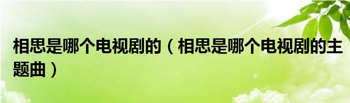 相思是哪個(gè)電視劇的（相思是哪個(gè)電視劇的主題曲）