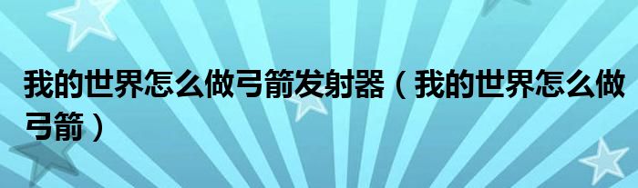 我的世界怎么做弓箭發(fā)射器（我的世界怎么做弓箭）